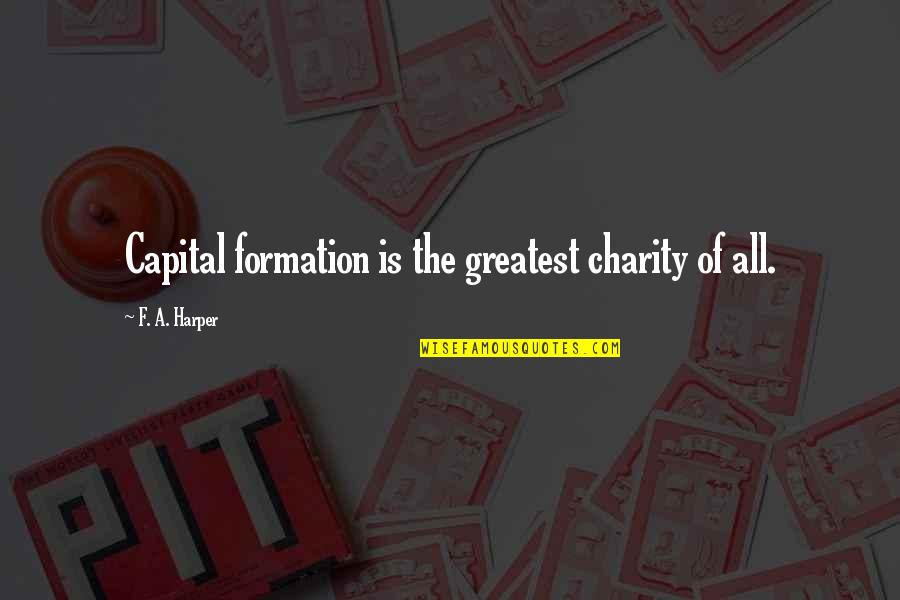 Teki Taraf Quotes By F. A. Harper: Capital formation is the greatest charity of all.