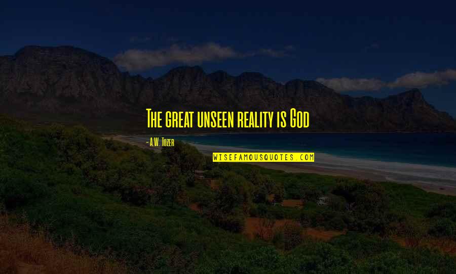 Tekileros Quotes By A.W. Tozer: The great unseen reality is God