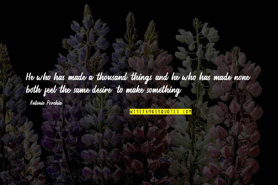 Tekiller Quotes By Antonio Porchia: He who has made a thousand things and Tekiller Quotes By Antonio Porchia: He who has made a thousand things and