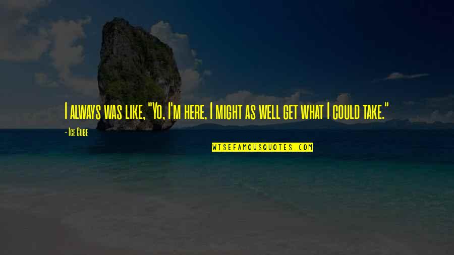 Teklemariam Upci Quotes By Ice Cube: I always was like, "Yo, I'm here, I