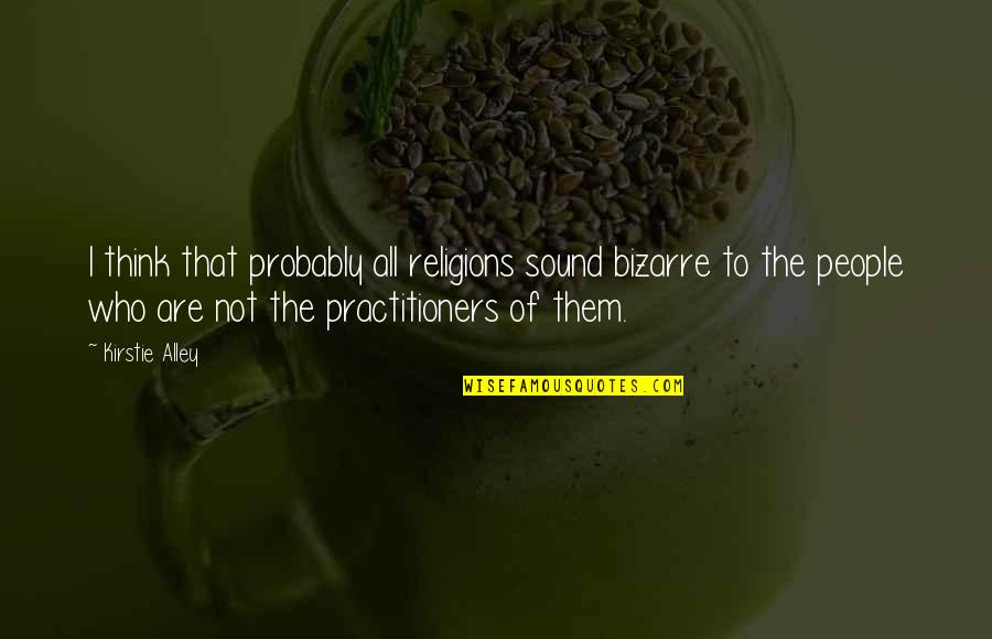 Teklemariam Upci Quotes By Kirstie Alley: I think that probably all religions sound bizarre Teklemariam Upci Quotes By Kirstie Alley: I think that probably all religions sound bizarre