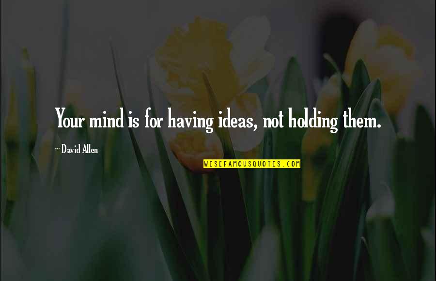 Teklu Deneke Quotes By David Allen: Your mind is for having ideas, not holding Teklu Deneke Quotes By David Allen: Your mind is for having ideas, not holding