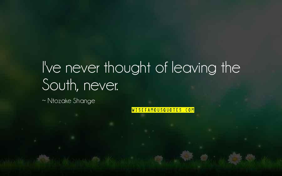 Teklu Deneke Quotes By Ntozake Shange: I've never thought of leaving the South, never. Teklu Deneke Quotes By Ntozake Shange: I've never thought of leaving the South, never.