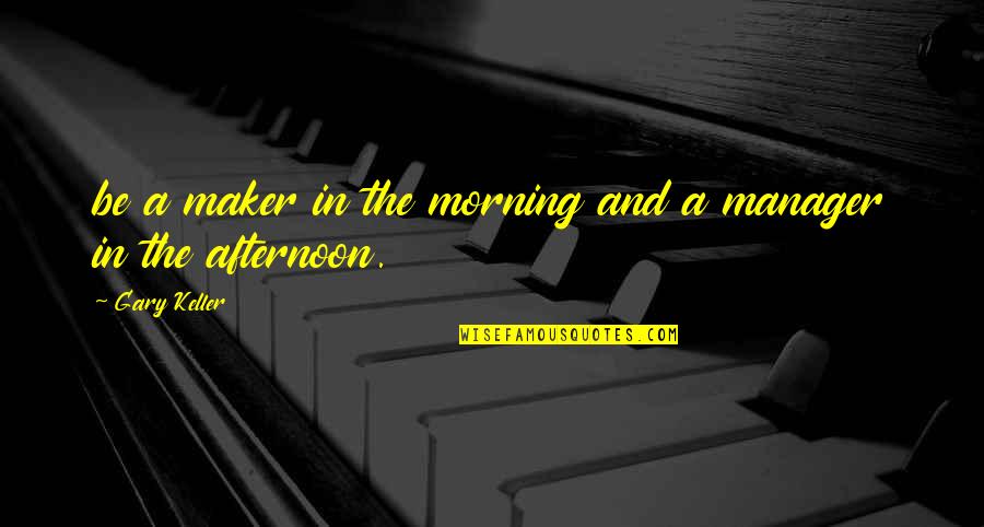 Teknisa Quotes By Gary Keller: be a maker in the morning and a