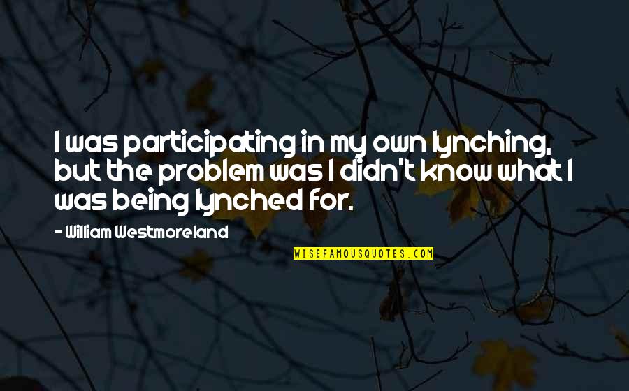Tekoen Quotes By William Westmoreland: I was participating in my own lynching, but