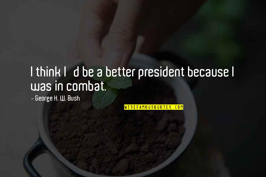 Tekovine Starog Quotes By George H. W. Bush: I think I'd be a better president because Tekovine Starog Quotes By George H. W. Bush: I think I'd be a better president because