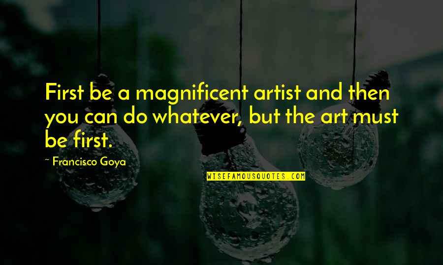 Tekrar Yaz Quotes By Francisco Goya: First be a magnificent artist and then you