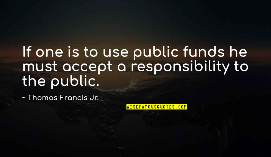Tekst Quotes By Thomas Francis Jr.: If one is to use public funds he Tekst Quotes By Thomas Francis Jr.: If one is to use public funds he