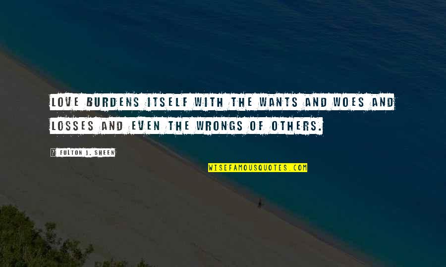 Tel Fonos Fijos Quotes By Fulton J. Sheen: Love burdens itself with the wants and woes Tel Fonos Fijos Quotes By Fulton J. Sheen: Love burdens itself with the wants and woes