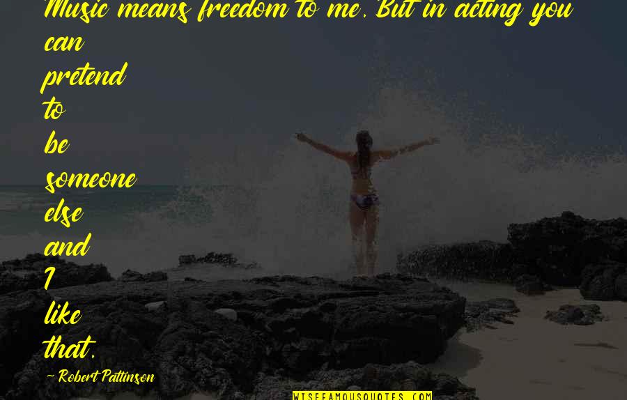 Tel Fonos Fijos Quotes By Robert Pattinson: Music means freedom to me. But in acting Tel Fonos Fijos Quotes By Robert Pattinson: Music means freedom to me. But in acting
