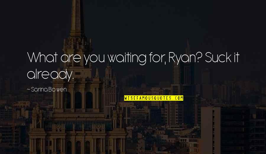 Tel Fonos Fijos Quotes By Sarina Bowen: What are you waiting for, Ryan? Suck it Tel Fonos Fijos Quotes By Sarina Bowen: What are you waiting for, Ryan? Suck it