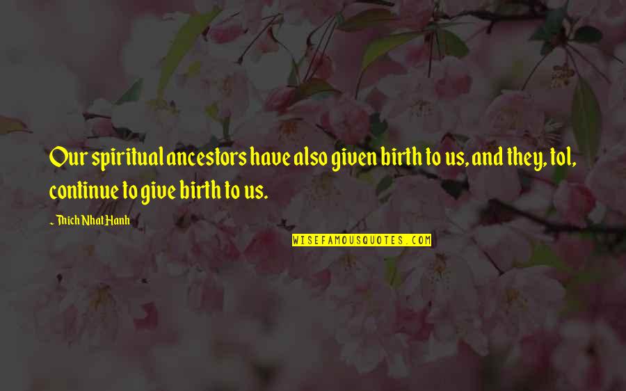 Tel Fonos Fijos Quotes By Thich Nhat Hanh: Our spiritual ancestors have also given birth to Tel Fonos Fijos Quotes By Thich Nhat Hanh: Our spiritual ancestors have also given birth to