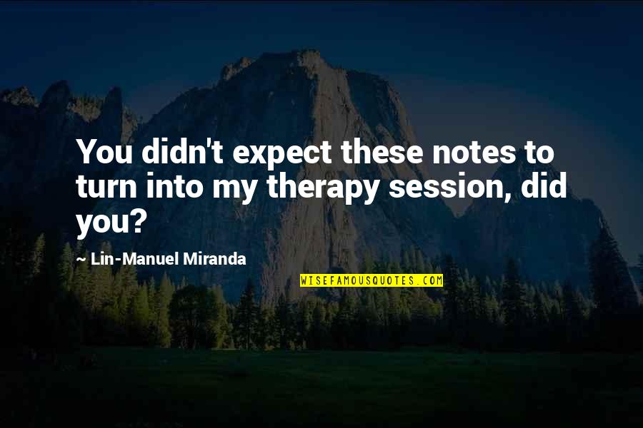 Tel Grafo Fun O Quotes By Lin-Manuel Miranda: You didn't expect these notes to turn into Tel Grafo Fun O Quotes By Lin-Manuel Miranda: You didn't expect these notes to turn into