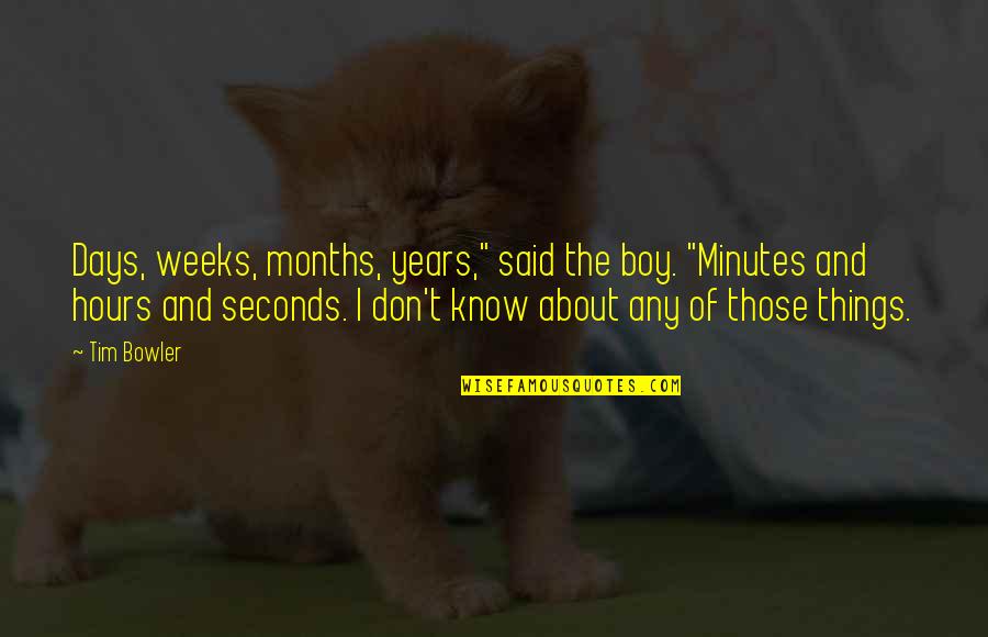 Tel Grafo Fun O Quotes By Tim Bowler: Days, weeks, months, years," said the boy. "Minutes Tel Grafo Fun O Quotes By Tim Bowler: Days, weeks, months, years," said the boy. "Minutes