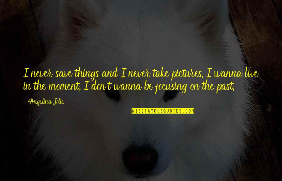 Telaine Dimatteo Quotes By Angelina Jolie: I never save things and I never take Telaine Dimatteo Quotes By Angelina Jolie: I never save things and I never take