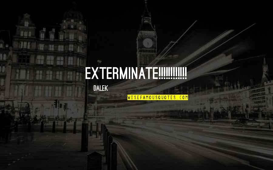 Telaine Dimatteo Quotes By Dalek: EXTERMINATE!!!!!!!!!!!! Telaine Dimatteo Quotes By Dalek: EXTERMINATE!!!!!!!!!!!!