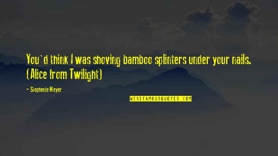 Telander Writer Quotes By Stephenie Meyer: You'd think I was shoving bamboo splinters under Telander Writer Quotes By Stephenie Meyer: You'd think I was shoving bamboo splinters under