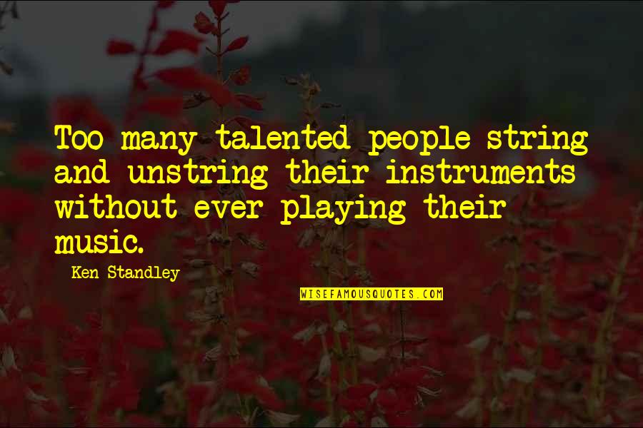 Telas Junco Quotes By Ken Standley: Too many talented people string and unstring their Telas Junco Quotes By Ken Standley: Too many talented people string and unstring their