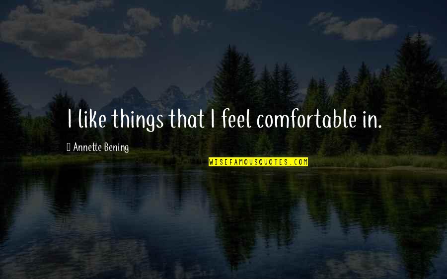 Telecaster Forum Quotes By Annette Bening: I like things that I feel comfortable in. Telecaster Forum Quotes By Annette Bening: I like things that I feel comfortable in.