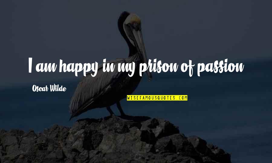 Telefonare Quotes By Oscar Wilde: I am happy in my prison of passion
