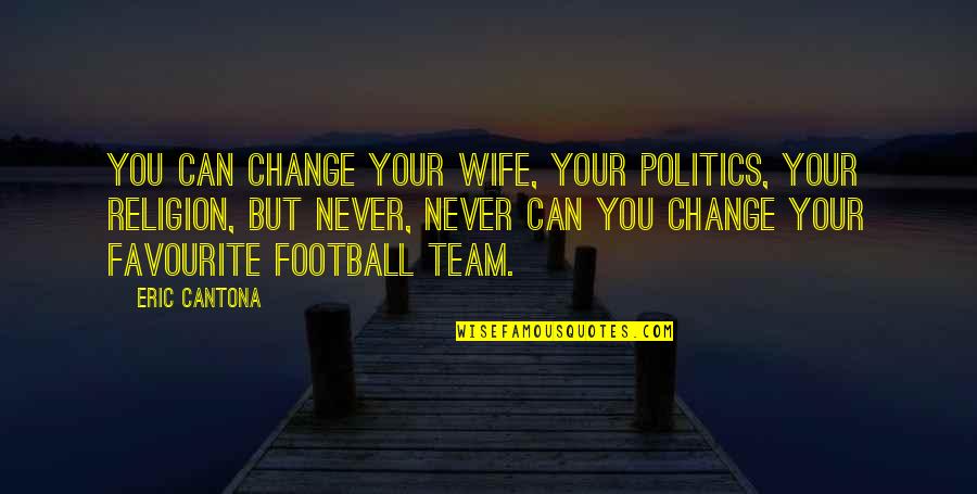 Telefono De Volaris Quotes By Eric Cantona: You can change your wife, your politics, your