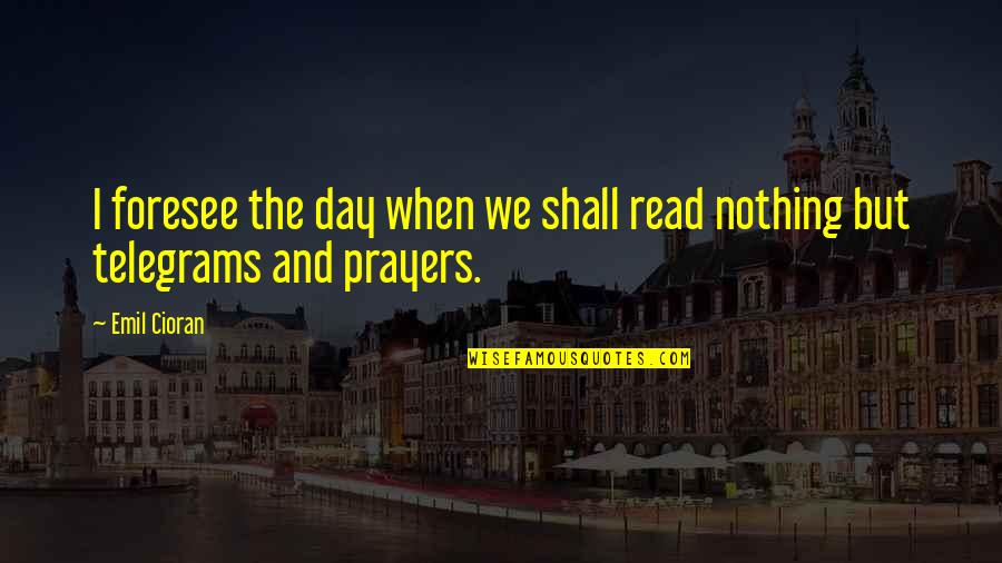 Telegrams Quotes By Emil Cioran: I foresee the day when we shall read