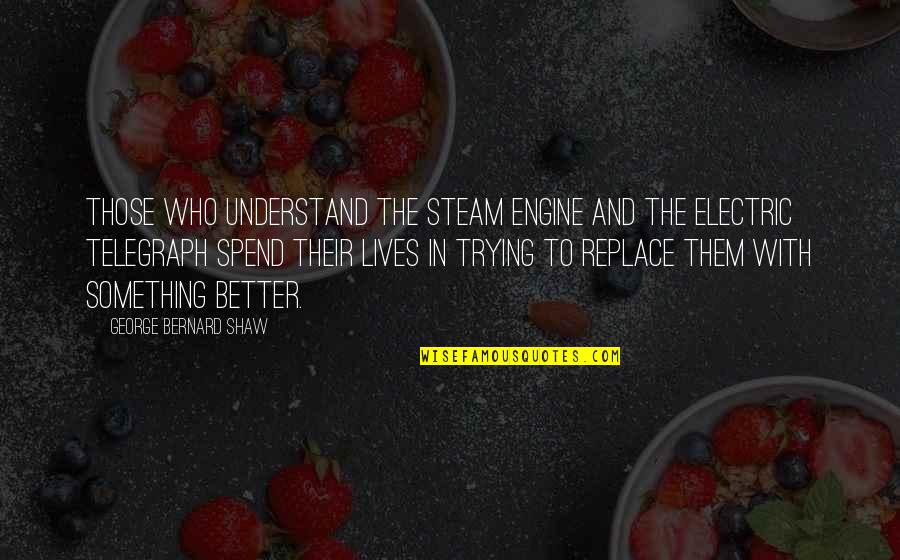 Telegraph Invention Quotes By George Bernard Shaw: Those who understand the steam engine and the