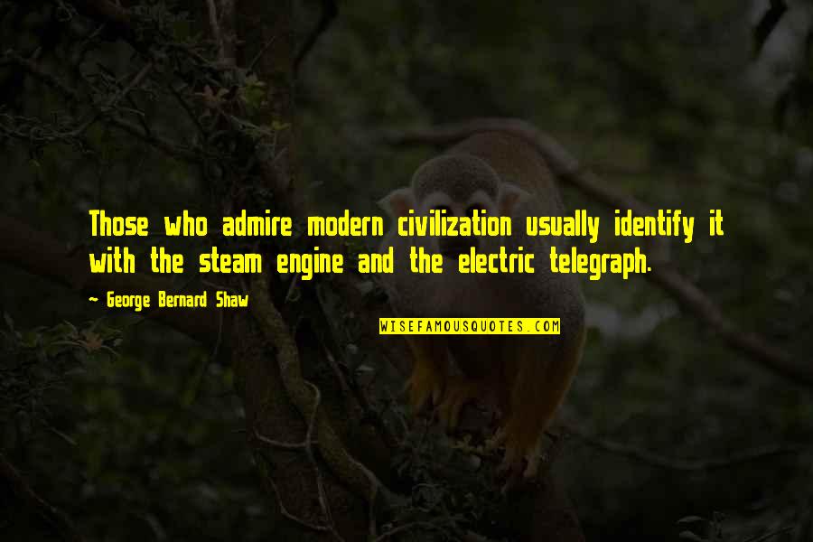 Telegraph Quotes By George Bernard Shaw: Those who admire modern civilization usually identify it