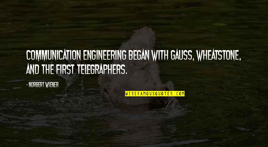 Telegraphers Quotes By Norbert Wiener: Communication engineering began with Gauss, Wheatstone, and the