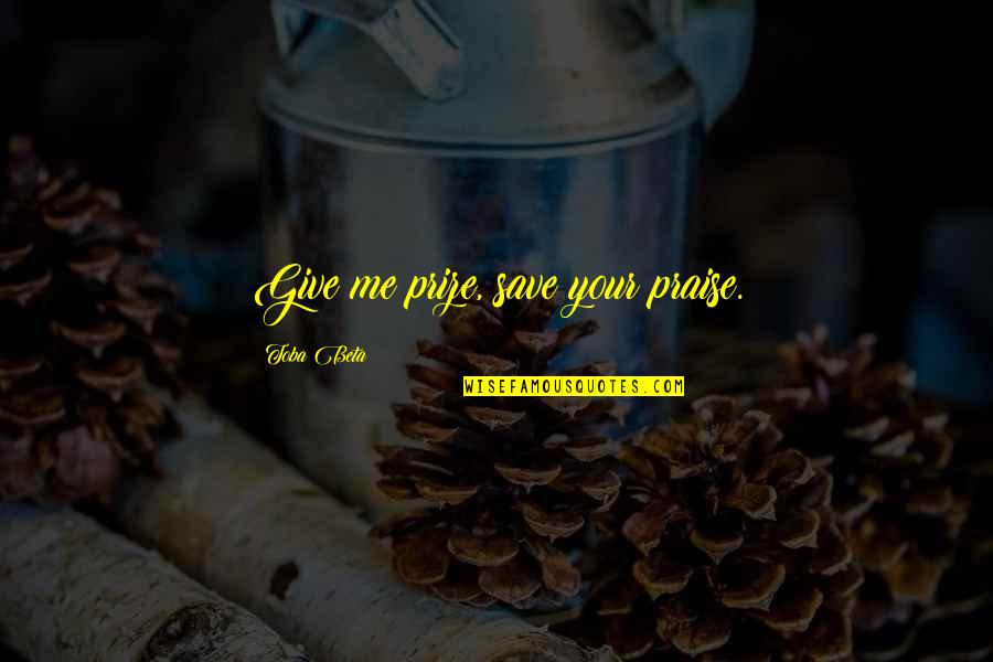 Telegraphs And Telegrams Quotes By Toba Beta: Give me prize, save your praise. Telegraphs And Telegrams Quotes By Toba Beta: Give me prize, save your praise.