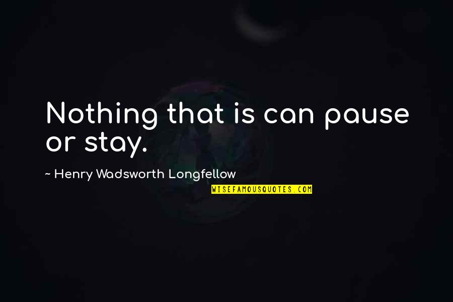 Telegraphy Pioneer Quotes By Henry Wadsworth Longfellow: Nothing that is can pause or stay.