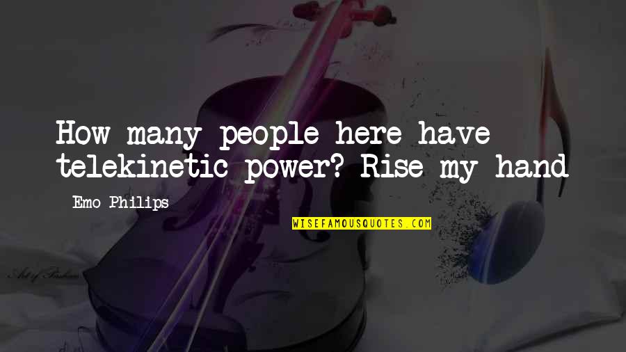 Telekinetic Quotes By Emo Philips: How many people here have telekinetic power? Rise