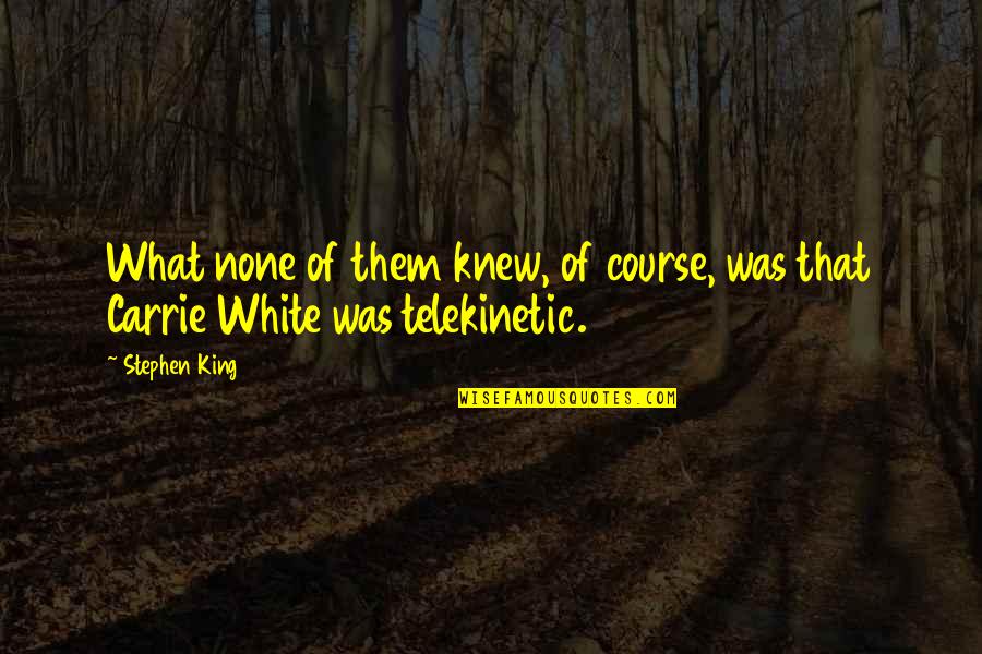 Telekinetic Quotes By Stephen King: What none of them knew, of course, was