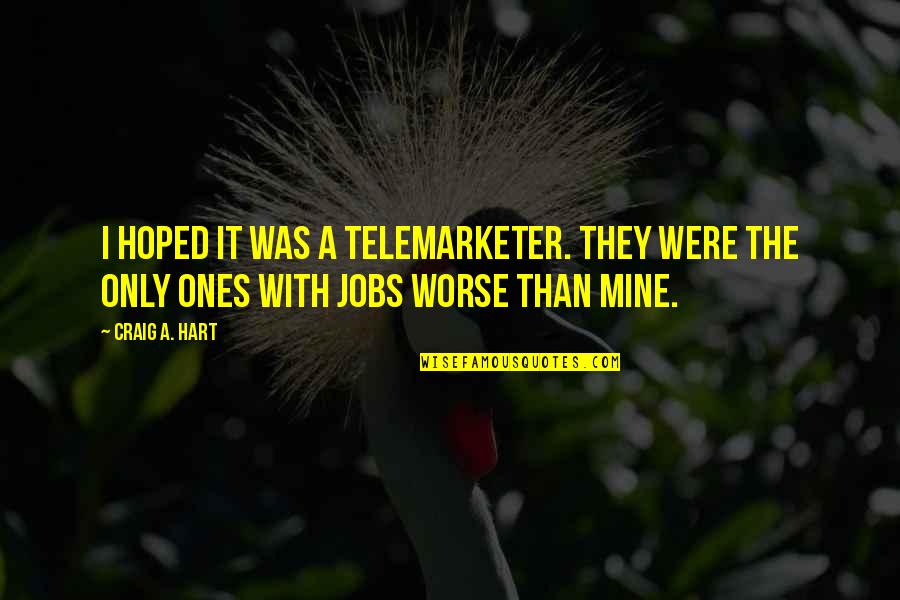 Telemarketer Quotes By Craig A. Hart: I hoped it was a telemarketer. They were