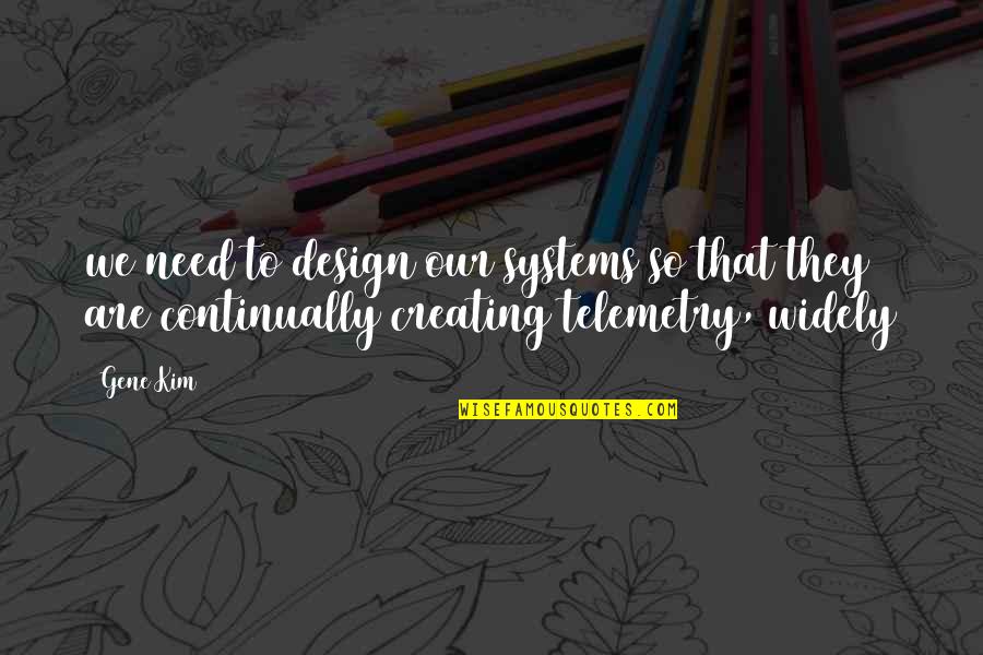 Telemetry Quotes By Gene Kim: we need to design our systems so that