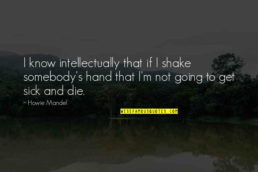 Telenews Theaters Quotes By Howie Mandel: I know intellectually that if I shake somebody's Telenews Theaters Quotes By Howie Mandel: I know intellectually that if I shake somebody's