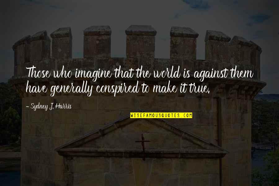 Telengastia Quotes By Sydney J. Harris: Those who imagine that the world is against Telengastia Quotes By Sydney J. Harris: Those who imagine that the world is against