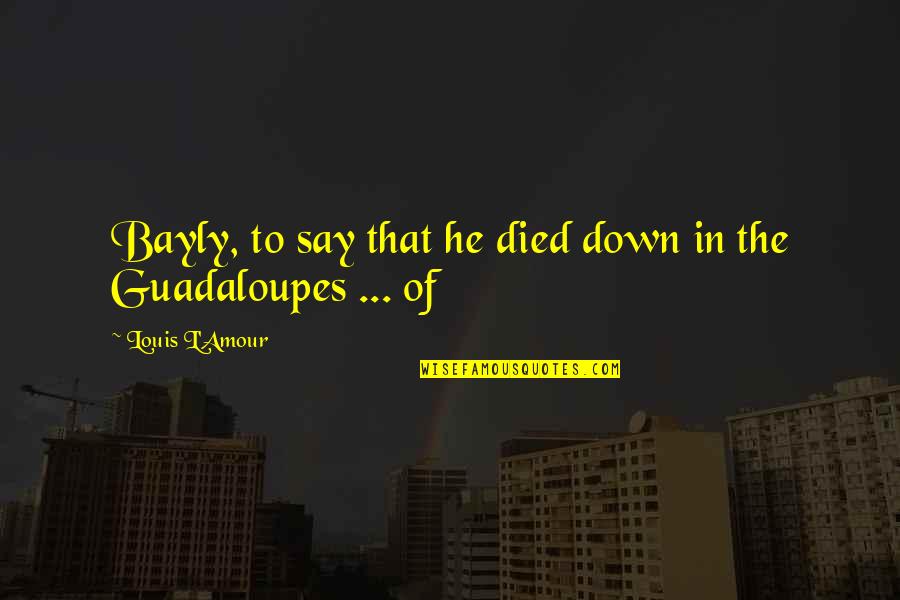Telenovela Fuego Quotes By Louis L'Amour: Bayly, to say that he died down in