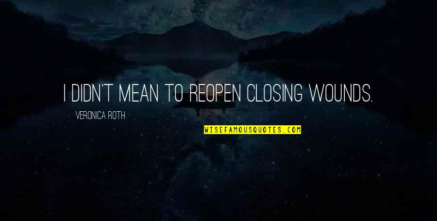 Telenovelas Online Quotes By Veronica Roth: I didn't mean to reopen closing wounds.