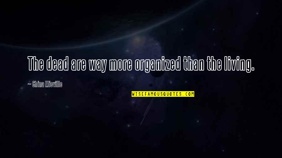 Teleological Argument Quotes By China Mieville: The dead are way more organized than the Teleological Argument Quotes By China Mieville: The dead are way more organized than the