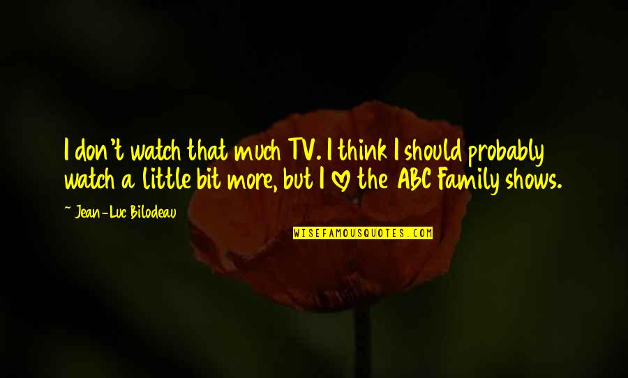 Teleological Argument Quotes By Jean-Luc Bilodeau: I don't watch that much TV. I think Teleological Argument Quotes By Jean-Luc Bilodeau: I don't watch that much TV. I think