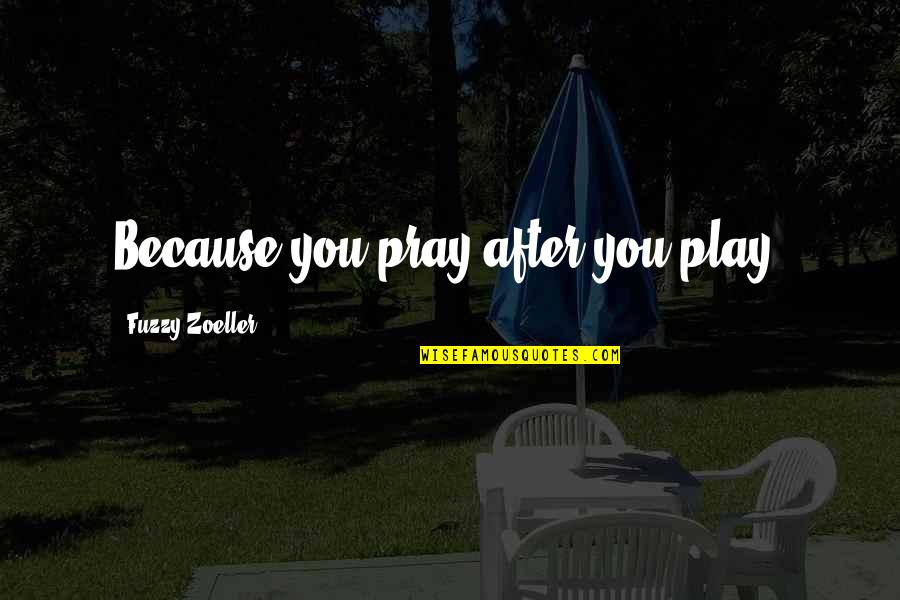 Teleologically Quotes By Fuzzy Zoeller: Because you pray after you play.