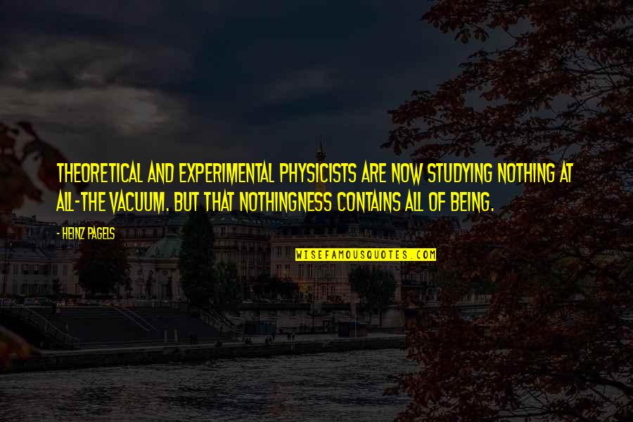 Teleologically Quotes By Heinz Pagels: Theoretical and experimental physicists are now studying nothing