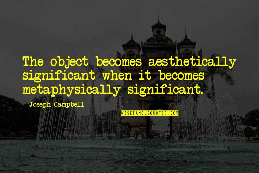 Teleology Quotes By Joseph Campbell: The object becomes aesthetically significant when it becomes