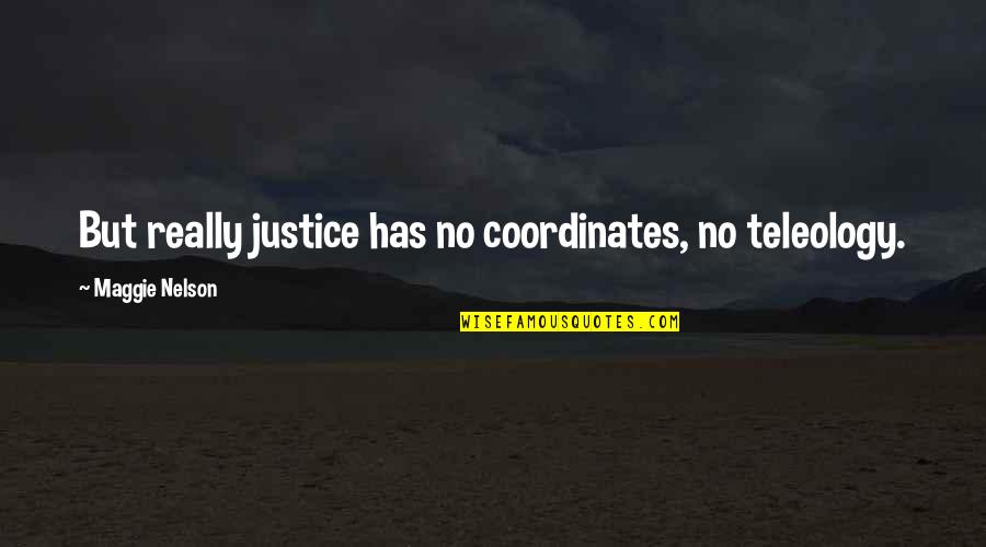 Teleology Quotes By Maggie Nelson: But really justice has no coordinates, no teleology.