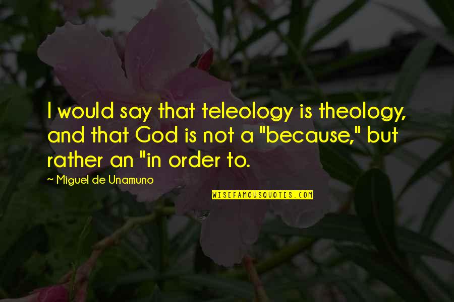 Teleology Quotes By Miguel De Unamuno: I would say that teleology is theology, and