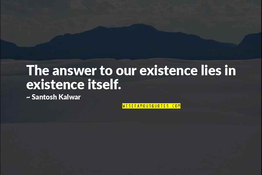 Teleology Quotes By Santosh Kalwar: The answer to our existence lies in existence