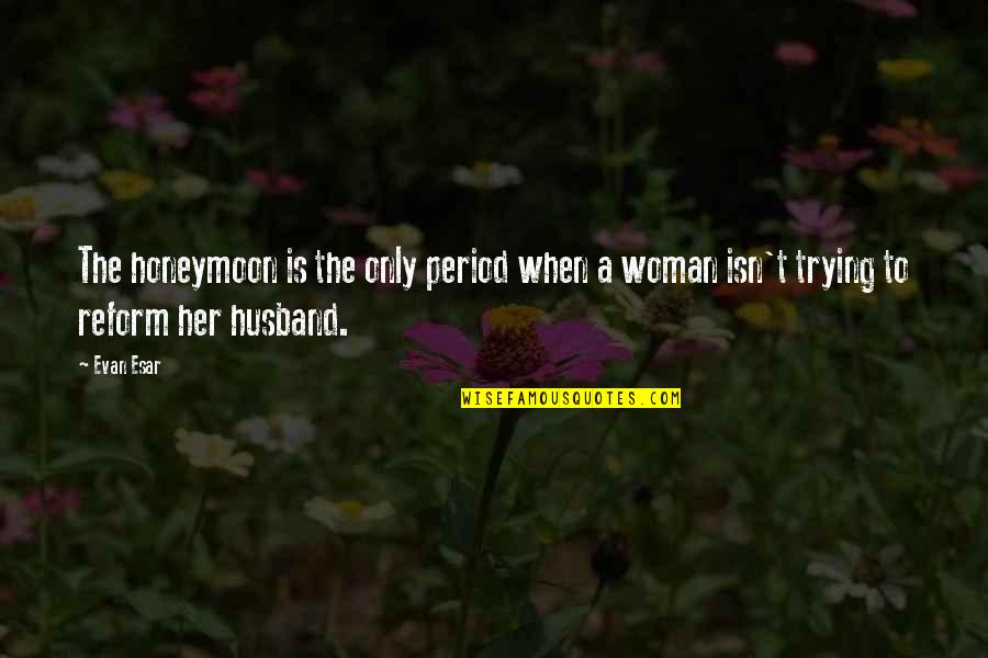 Teleosts Quotes By Evan Esar: The honeymoon is the only period when a