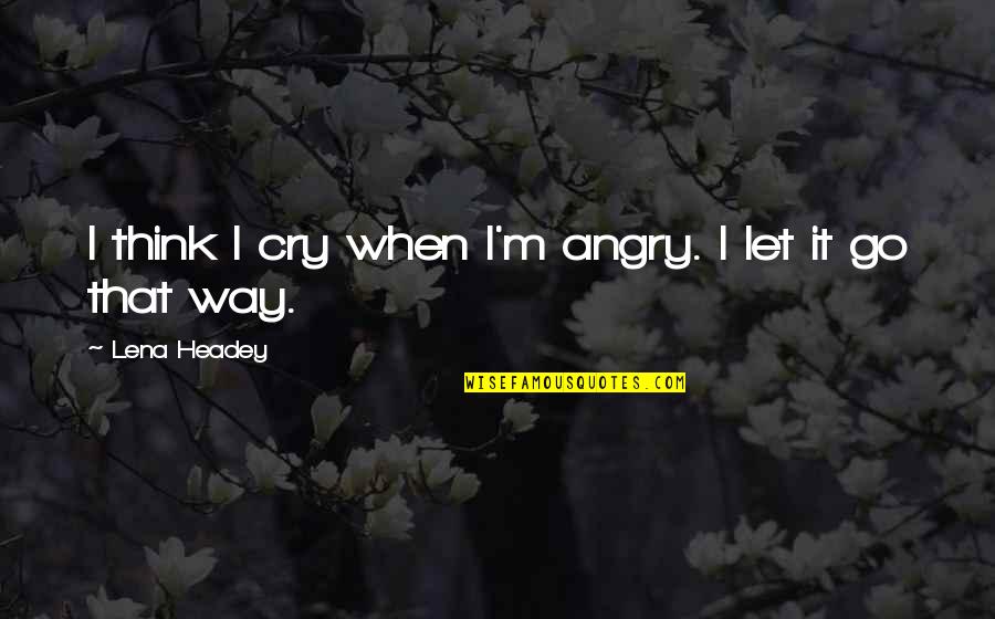Telepatheically Quotes By Lena Headey: I think I cry when I'm angry. I Telepatheically Quotes By Lena Headey: I think I cry when I'm angry. I