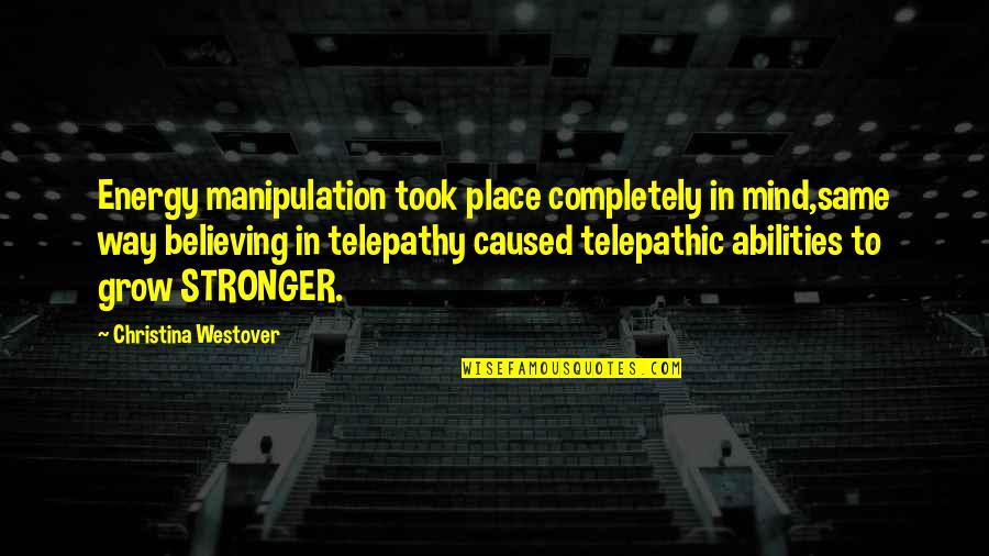 Telepathic Abilities Quotes By Christina Westover: Energy manipulation took place completely in mind,same way Telepathic Abilities Quotes By Christina Westover: Energy manipulation took place completely in mind,same way